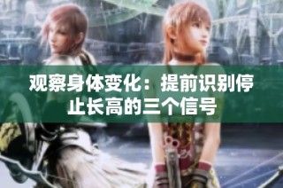 观察身体变化：提前识别停止长高的三个信号