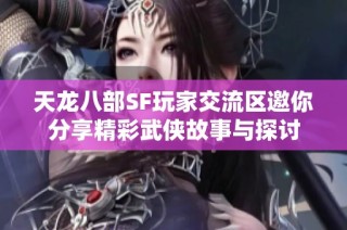 天龙八部SF玩家交流区邀你分享精彩武侠故事与探讨