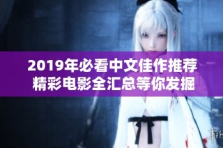 2019年必看中文佳作推荐 精彩电影全汇总等你发掘