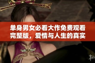 单身男女必看大作免费观看完整版，爱情与人生的真实探索