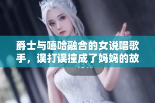 爵士与嘻哈融合的女说唱歌手，误打误撞成了妈妈的故事