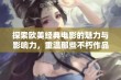 探索欧美经典电影的魅力与影响力，重温那些不朽作品