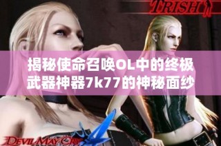 揭秘使命召唤OL中的终极武器神器7k77的神秘面纱