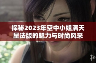 探秘2023年空中小姐满天星法版的魅力与时尚风采