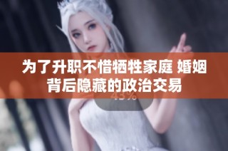 为了升职不惜牺牲家庭 婚姻背后隐藏的政治交易