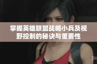 掌握英雄联盟战略小兵及视野控制的秘诀与重要性