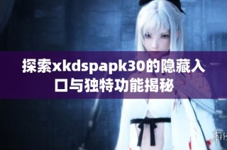 探索xkdspapk30的隐藏入口与独特功能揭秘