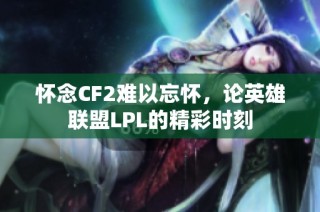 怀念CF2难以忘怀，论英雄联盟LPL的精彩时刻