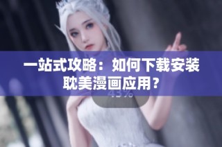 一站式攻略：如何下载安装耽美漫画应用？