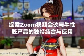 探索Zoom视频会议与牛性胶产品的独特结合与应用