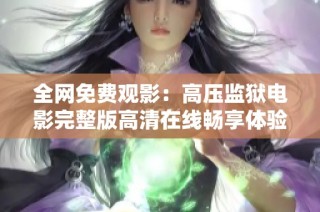 全网免费观影：高压监狱电影完整版高清在线畅享体验