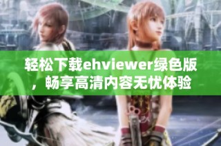 轻松下载ehviewer绿色版，畅享高清内容无忧体验