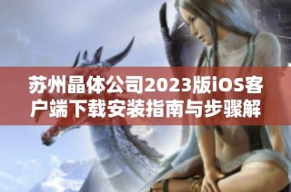 苏州晶体公司2023版iOS客户端下载安装指南与步骤解析