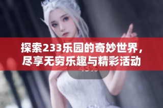 探索233乐园的奇妙世界，尽享无穷乐趣与精彩活动