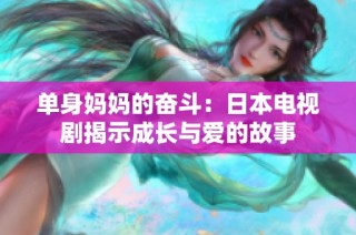 单身妈妈的奋斗：日本电视剧揭示成长与爱的故事