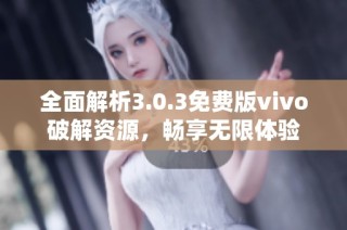 全面解析3.0.3免费版vivo破解资源，畅享无限体验