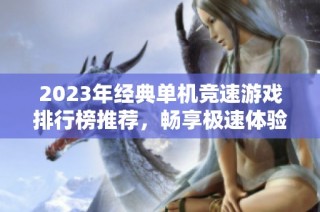 2023年经典单机竞速游戏排行榜推荐，畅享极速体验