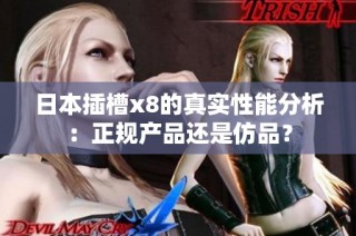 日本插槽x8的真实性能分析：正规产品还是仿品？