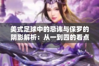 美式足球中的忌讳与保罗的阴影解析：从一到四的看点