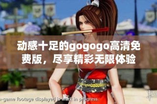 动感十足的gogogo高清免费版，尽享精彩无限体验