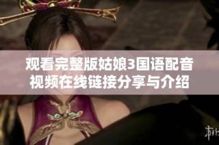 观看完整版姑娘3国语配音视频在线链接分享与介绍