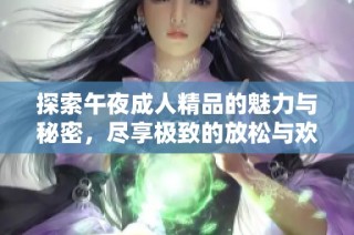 探索午夜成人精品的魅力与秘密，尽享极致的放松与欢愉体验