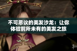 不可思议的美发沙龙：让你体验前所未有的美发之旅