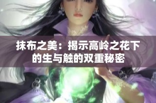 抹布之美：揭示高岭之花下的生与触的双重秘密