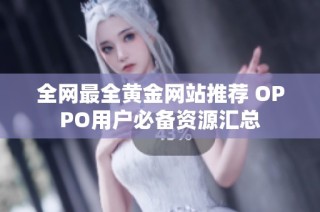 全网最全黄金网站推荐 OPPO用户必备资源汇总