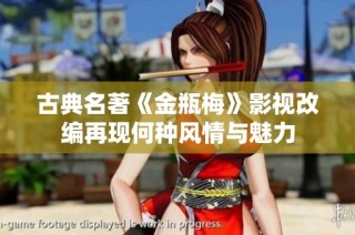 古典名著《金瓶梅》影视改编再现何种风情与魅力
