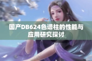 国产DB624色谱柱的性能与应用研究探讨