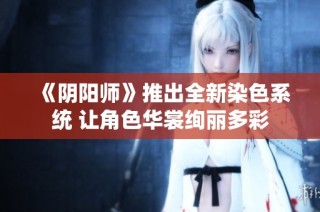 《阴阳师》推出全新染色系统 让角色华裳绚丽多彩