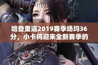 哈登重返2019赛季场均36分，小卡将迎来全新赛季的巨大挑战与机遇