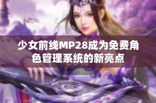 少女前线MP28成为免费角色管理系统的新亮点