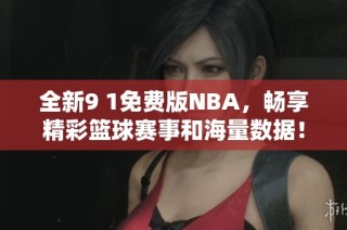 全新9 1免费版NBA，畅享精彩篮球赛事和海量数据！