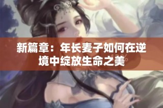 新篇章：年长麦子如何在逆境中绽放生命之美