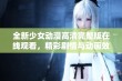 全新少女动漫高清完整版在线观看，精彩剧情与动画效果尽情体验