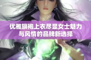 优雅旗袍上衣尽显女士魅力与风情的品牌新选择