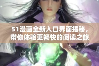 51漫画全新入口界面揭秘，带你体验更畅快的阅读之旅