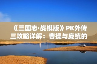 《三国志·战棋版》PK外传三攻略详解：曹操与庞统的胜利之道