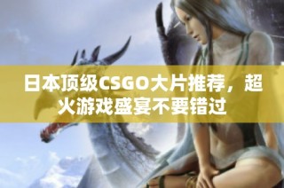 日本顶级CSGO大片推荐，超火游戏盛宴不要错过