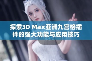 探索3D Max亚洲九宫格插件的强大功能与应用技巧