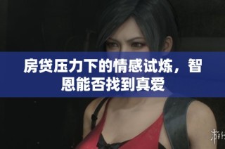 房贷压力下的情感试炼，智恩能否找到真爱