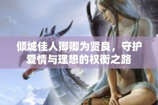 倾城佳人卿卿为贤良，守护爱情与理想的权衡之路