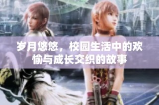 岁月悠悠，校园生活中的欢愉与成长交织的故事
