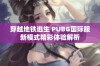 穿越地铁逃生 PUBG国际服新模式精彩体验解析