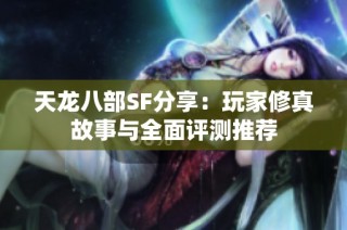 天龙八部SF分享：玩家修真故事与全面评测推荐