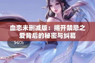血恋未删减版：揭开禁忌之爱背后的秘密与纠葛