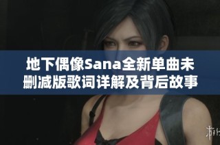 地下偶像Sana全新单曲未删减版歌词详解及背后故事