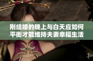 刚结婚的晚上与白天应如何平衡才能维持夫妻幸福生活